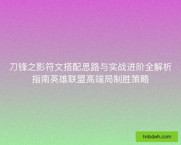 刀锋之影符文搭配思路与实战进阶全解析指南英雄联盟高端局制胜策略 刀锋之影符文搭配思路与实战进阶全解析指南英雄联盟高端局制胜策略