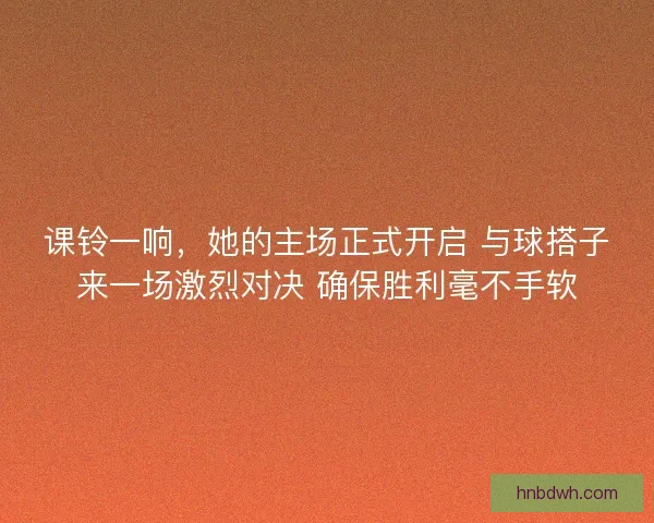 课铃一响,她的主场正式开启 与球搭子来一场激烈对决 确保胜利毫不手软 课铃一响,她的主场正式开启 与球搭子来一场激烈对决 确保胜利毫不手软