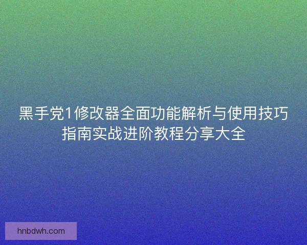 黑手党1修改器全面功能解析与使用技巧指南实战进阶教程分享大全