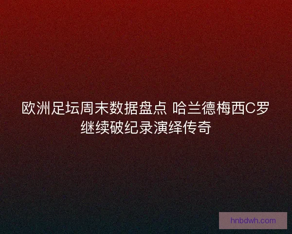 欧洲足坛周末数据盘点 哈兰德梅西C罗继续破纪录演绎传奇