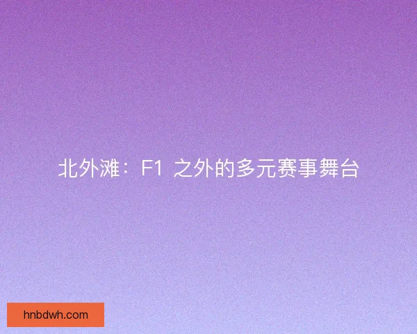 北外滩：F1 之外的多元赛事舞台